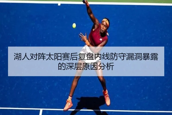 湖人对阵太阳赛后复盘内线防守漏洞暴露的深层原因分析