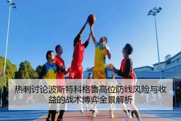 热刺讨论波斯特科格鲁高位防线风险与收益的战术博弈全景解析