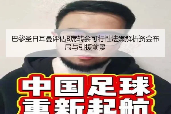 巴黎圣日耳曼评估B席转会可行性法媒解析资金布局与引援前景