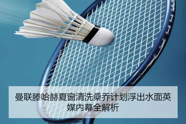 曼联滕哈赫夏窗清洗桑乔计划浮出水面英媒内幕全解析