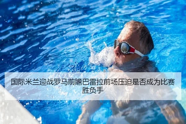 国际米兰迎战罗马前瞻巴雷拉前场压迫是否成为比赛胜负手