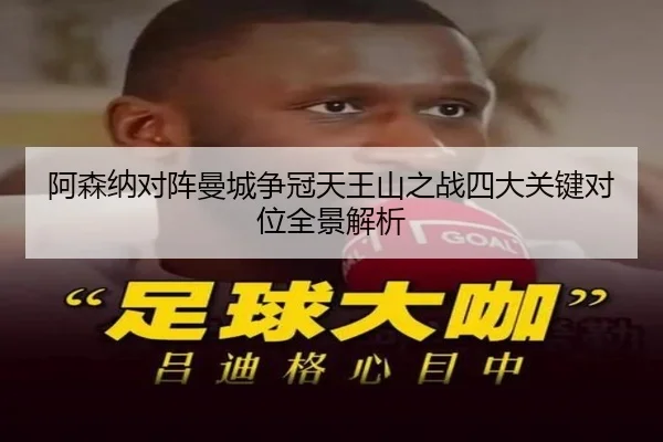 阿森纳对阵曼城争冠天王山之战四大关键对位全景解析