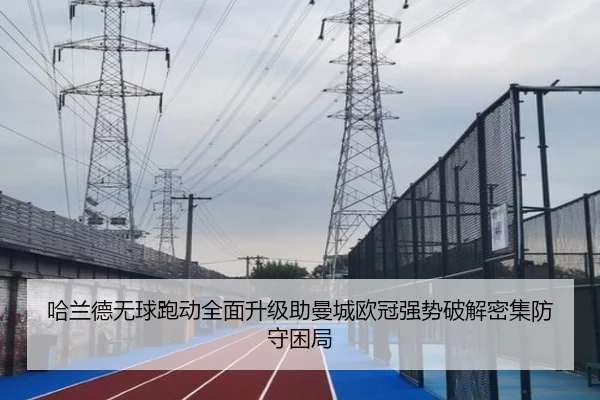 哈兰德无球跑动全面升级助曼城欧冠强势破解密集防守困局