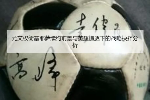 尤文权衡基耶萨续约前景与英超追逐下的战略抉择分析