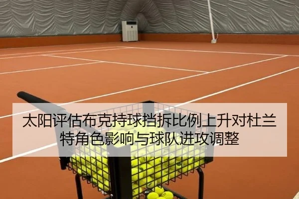 太阳评估布克持球挡拆比例上升对杜兰特角色影响与球队进攻调整