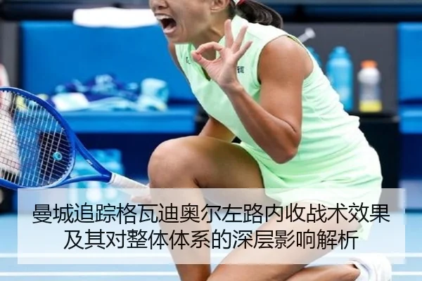 曼城追踪格瓦迪奥尔左路内收战术效果及其对整体体系的深层影响解析