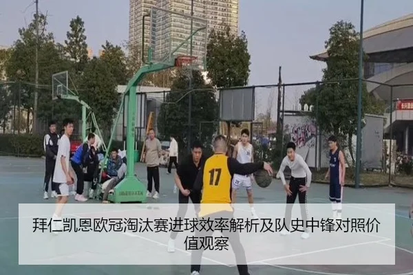 拜仁凯恩欧冠淘汰赛进球效率解析及队史中锋对照价值观察