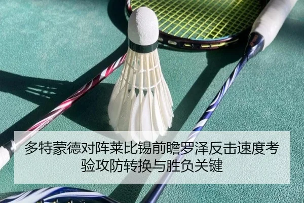 多特蒙德对阵莱比锡前瞻罗泽反击速度考验攻防转换与胜负关键